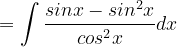 \dpi{120} =\int \frac{sinx-sin^{2}x}{cos^{2}x}dx